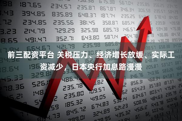前三配资平台 关税压力、经济增长放缓、实际工资减少，日本央行加息路漫漫