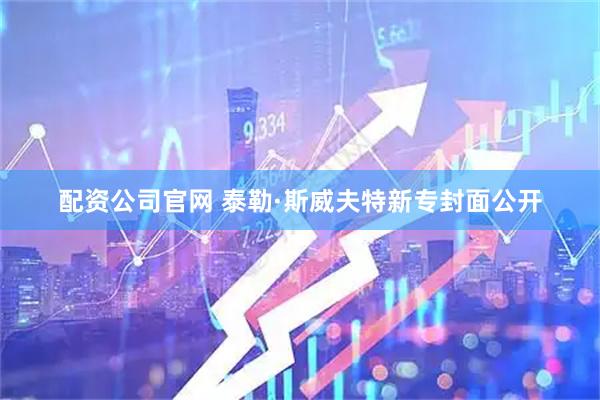 配资公司官网 泰勒·斯威夫特新专封面公开