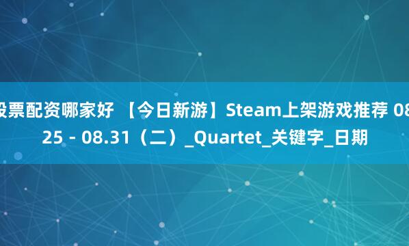 股票配资哪家好 【今日新游】Steam上架游戏推荐 08.25 - 08.31（二）_Quartet_关键字_日期